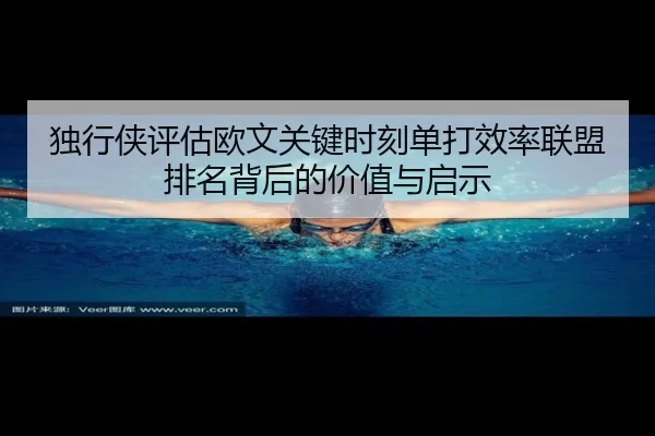 独行侠评估欧文关键时刻单打效率联盟排名背后的价值与启示