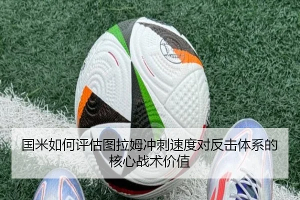 国米如何评估图拉姆冲刺速度对反击体系的核心战术价值