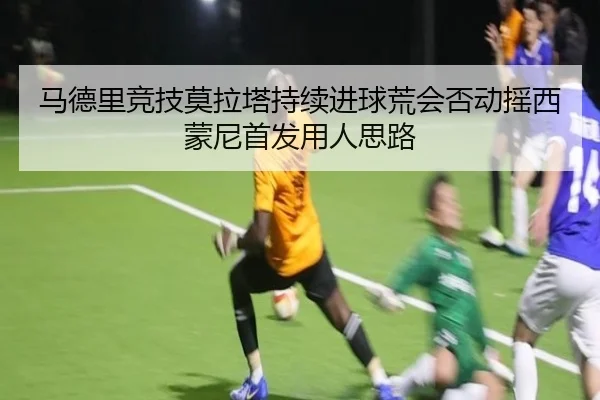 马德里竞技莫拉塔持续进球荒会否动摇西蒙尼首发用人思路