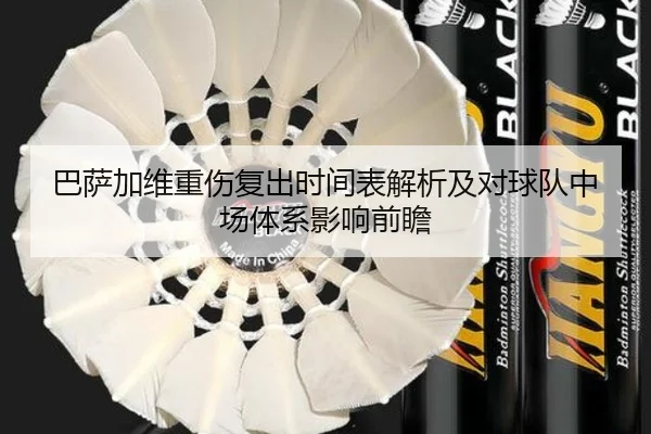 巴萨加维重伤复出时间表解析及对球队中场体系影响前瞻
